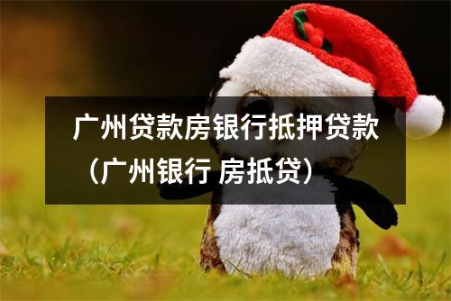 广州贷款房银行抵押贷款（广州银行 房抵贷）