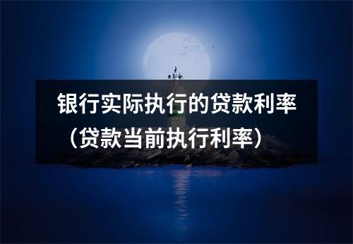 银行实际执行的贷款利率（贷款当前执行利率）