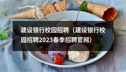 建设银行校园招聘（建设银行校园招聘2023春季招聘官网）
