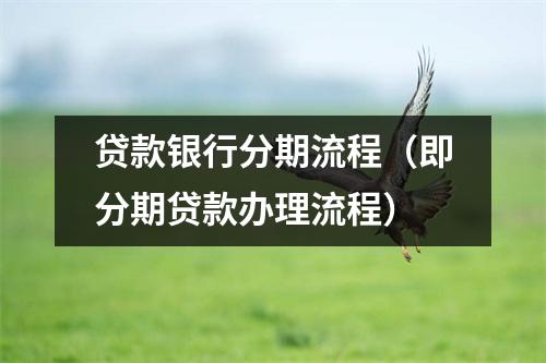 贷款银行分期流程（即分期贷款办理流程）