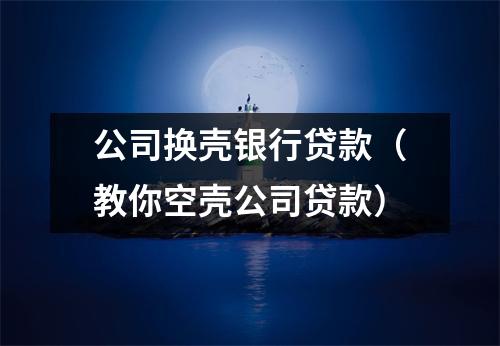 公司换壳银行贷款（教你空壳公司贷款）