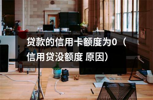 贷款的信用卡额度为0（信用贷没额度 原因）