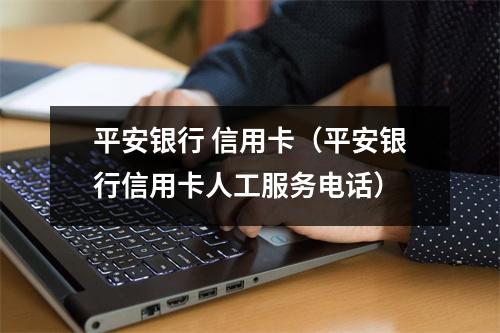 平安银行 信用卡（平安银行信用卡人工服务电话）