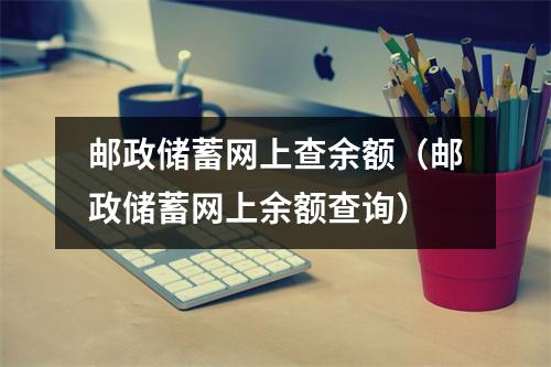 邮政储蓄网上查余额（邮政储蓄网上余额查询）