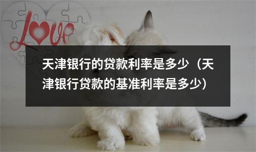 天津银行的贷款利率是多少(天津银行贷款的基准利率是多少)