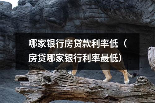 哪家银行房贷款利率低（房贷哪家银行利率最低）