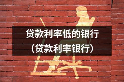 贷款利率低的银行（贷款利率银行）
