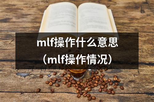 mlf操作什么意思(mlf操作情况)