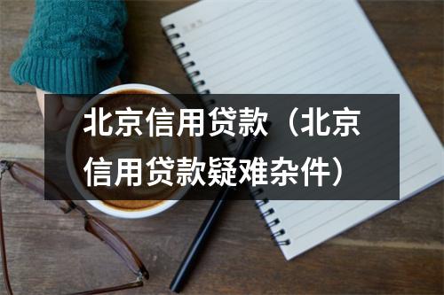 北京信用贷款（北京信用贷款疑难杂件）