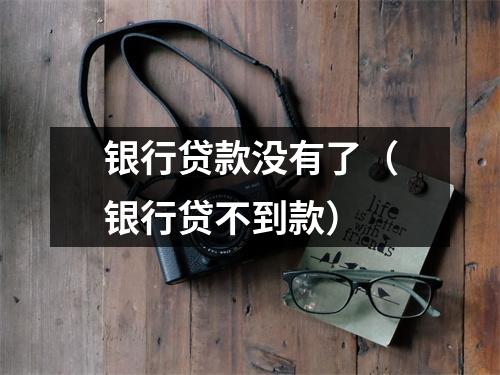 银行贷款没有了（银行贷不到款）