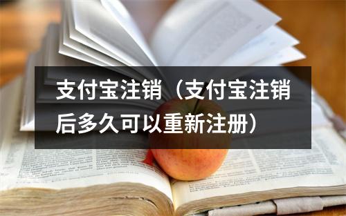 支付宝注销（支付宝注销后多久可以重新注册）