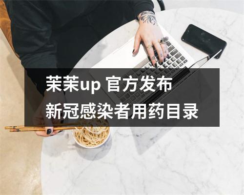茉茉up 官方发布新冠感染者用药目录