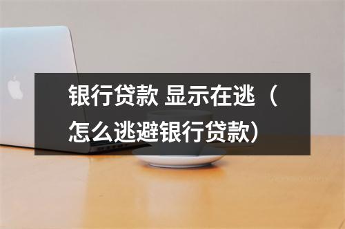 银行贷款 显示在逃（怎么逃避银行贷款）