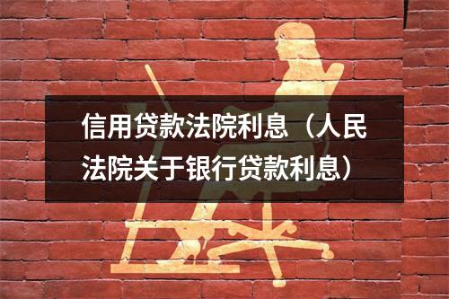 信用贷款法院利息（人民法院关于银行贷款利息）