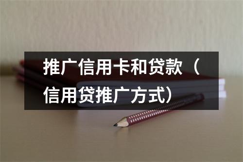 推广信用卡和贷款（信用贷推广方式）