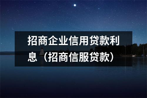 招商企业信用贷款利息（招商信服贷款）