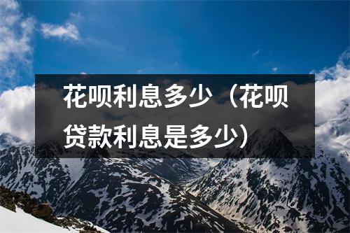 花呗利息多少（花呗贷款利息是多少）