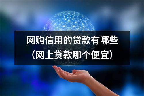 网购信用的贷款有哪些(网上贷款哪个便宜)
