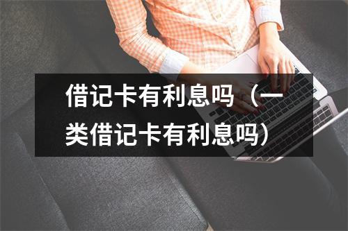 借记卡有利息吗（一类借记卡有利息吗）