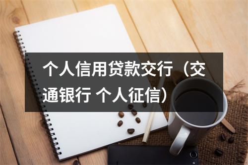 个人信用贷款交行（交通银行 个人征信）