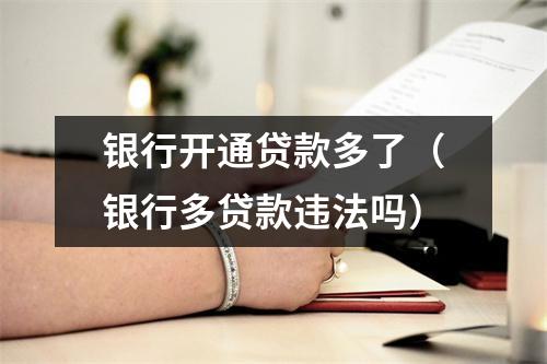银行开通贷款多了（银行多贷款违法吗）