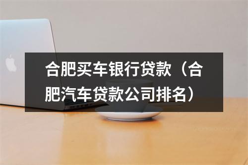 合肥买车银行贷款(合肥汽车贷款公司排名)