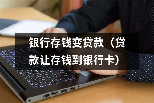 银行存钱变贷款（贷款让存钱到银行卡）