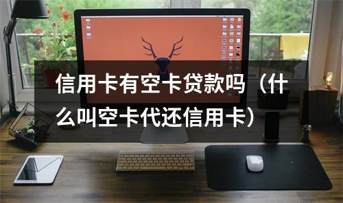 信用卡有空卡贷款吗（什么叫空卡代还信用卡）
