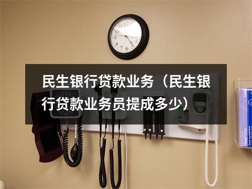 民生银行贷款业务（民生银行贷款业务员提成多少）