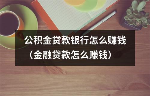 公积金贷款银行怎么赚钱（金融贷款怎么赚钱）