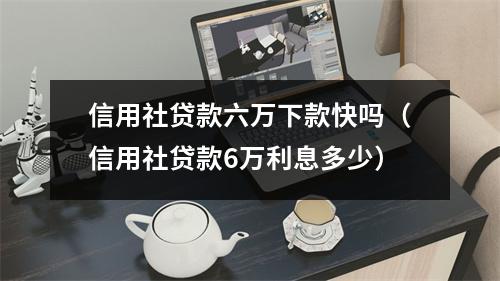 信用社贷款六万下款快吗（信用社贷款6万利息多少）