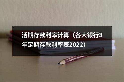 活期存款利率计算（各大银行3年定期存款利率表2022）