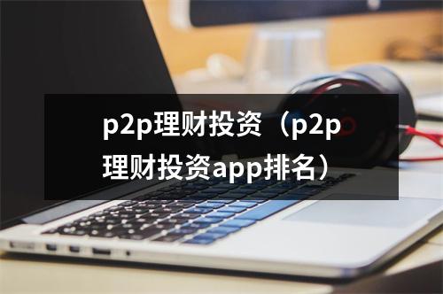 p2p理财投资（p2p理财投资app排名）