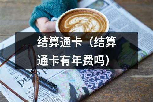 结算通卡（结算通卡有年费吗）