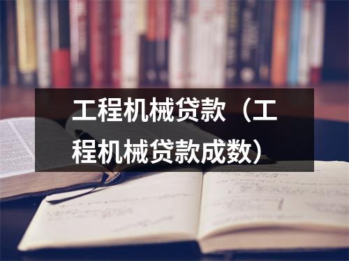工程机械贷款（工程机械贷款成数）
