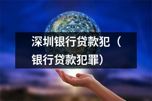 深圳银行贷款犯（银行贷款犯罪）
