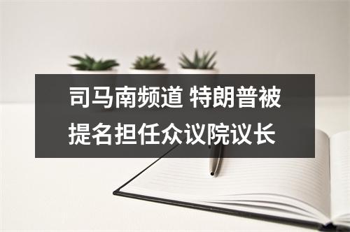 司马南频道 特朗普被提名担任众议院议长