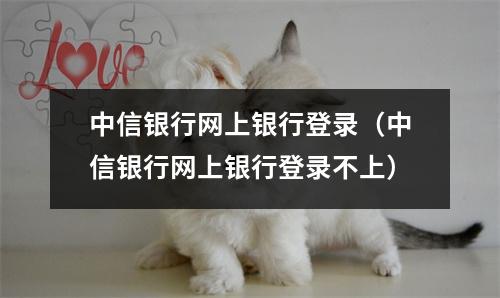 中信银行网上银行登录（中信银行网上银行登录不上）