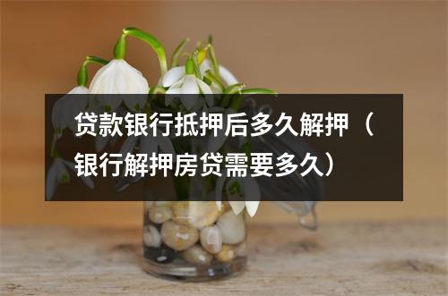 贷款银行抵押后多久解押（银行解押房贷需要多久）