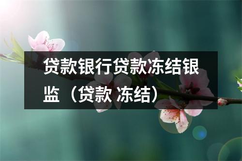 贷款银行贷款冻结银监(贷款 冻结)