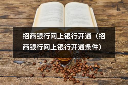 招商银行网上银行开通(招商银行网上银行开通条件)