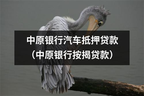 中原银行汽车抵押贷款（中原银行按揭贷款）