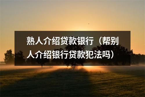 熟人介绍贷款银行（帮别人介绍银行贷款犯法吗）