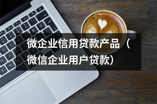 微企业信用贷款产品（微信企业用户贷款）