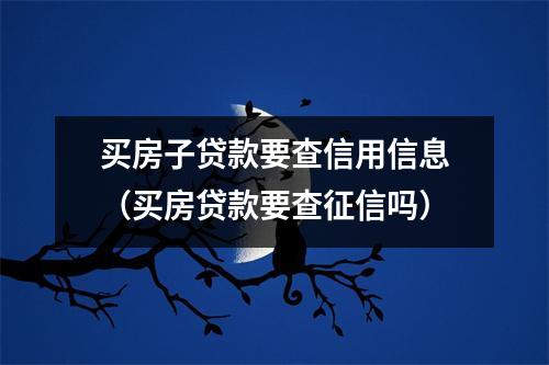 买房子贷款要查信用信息（买房贷款要查征信吗）