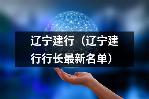 辽宁建行（辽宁建行行长最新名单）