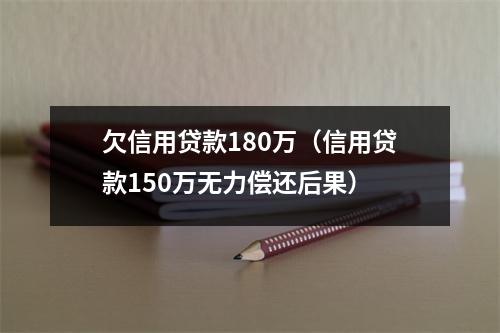 欠信用贷款180万（信用贷款150万无力偿还后果）
