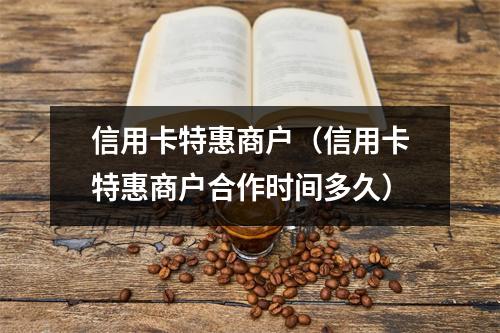 信用卡特惠商户（信用卡特惠商户合作时间多久）