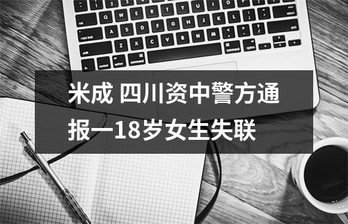 米成 四川资中警方通报一18岁女生失联