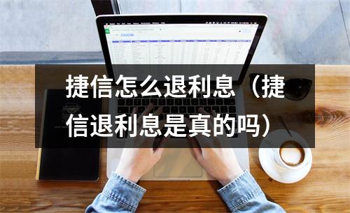 捷信怎么退利息（捷信退利息是真的吗）